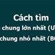 Cách tìm ước chung lớn nhất (ƯCLN), bội chung nhỏ nhất (BCNN)