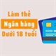 Top 3 ngân hàng cho mở tài khoản online cho người dưới 18 tuổi