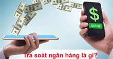 Tra soát ngân hàng là gì? Thời gian tra soát mất bao lâu? 