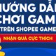 Trải nghiệm Shopee Game nhận thưởng hấp dẫn