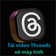 Các cách tải video trên Threads về máy tính