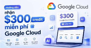 Hướng dẫn nhận $300 credit miễn phí Google Cloud