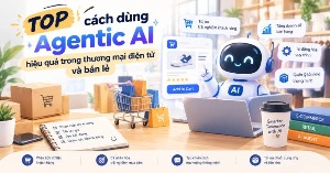 TOP cách dùng Agentic AI hiệu quả trong thương mại điện tử và bán lẻ