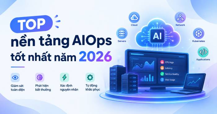 Nền tảng AIOps hàng đầu 2026: So sánh chi tiết 7 giải pháp phổ biến