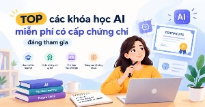 TOP các khóa học AI miễn phí có cấp chứng chỉ đáng tham gia