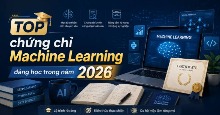 TOP chứng chỉ Machine Learning đáng học trong năm 2026