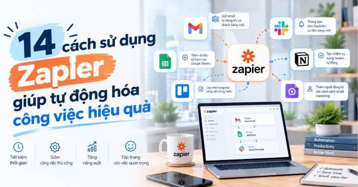 Zapier giúp bạn tự động hóa công việc như thế nào? 14 cách sử dụng thực tế