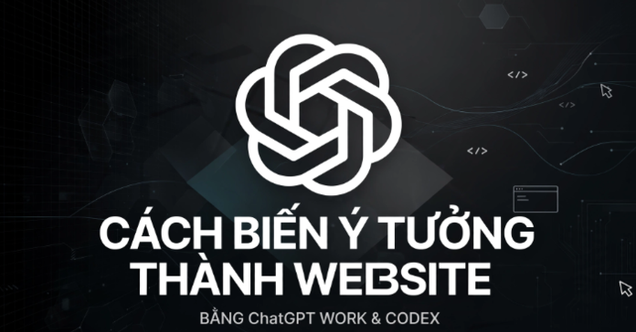 Cách biến ý tưởng thành website bằng ChatGPT Work và Codex