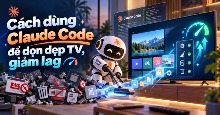 Cách dùng Claude Code để dọn dẹp TV, giảm lag